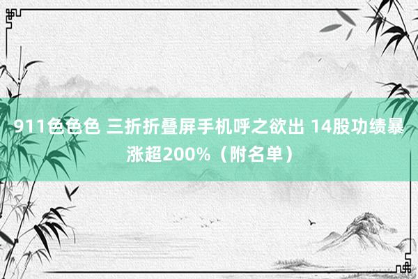 911色色色 三折折叠屏手机呼之欲出 14股功绩暴涨超200%（附名单）