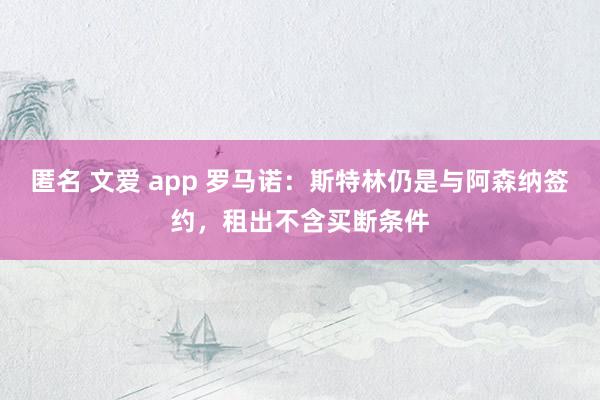 匿名 文爱 app 罗马诺：斯特林仍是与阿森纳签约，租出不含买断条件