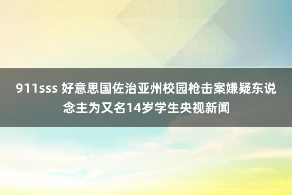 911sss 好意思国佐治亚州校园枪击案嫌疑东说念主为又名14岁学生央视新闻