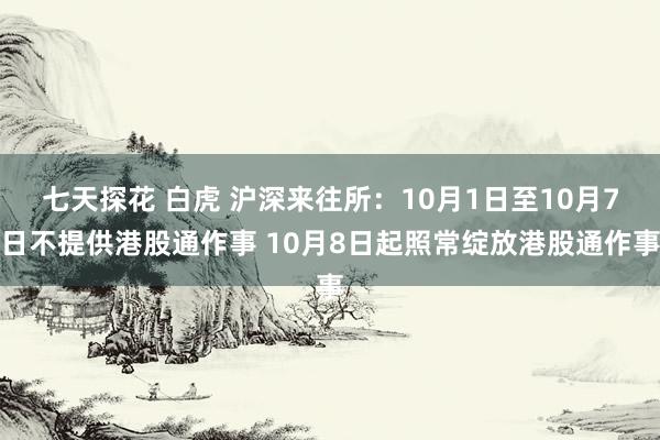 七天探花 白虎 沪深来往所：10月1日至10月7日不提供港股通作事 10月8日起照常绽放港股通作事