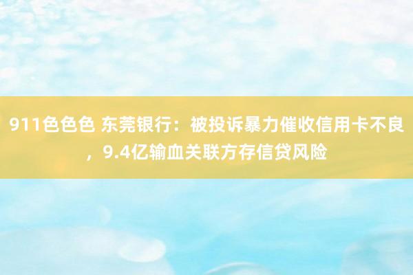 911色色色 东莞银行：被投诉暴力催收信用卡不良，9.4亿输血关联方存信贷风险