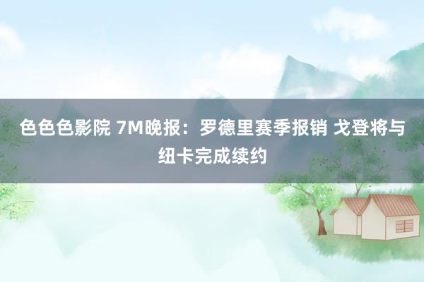 色色色影院 7M晚报：罗德里赛季报销 戈登将与纽卡完成续约