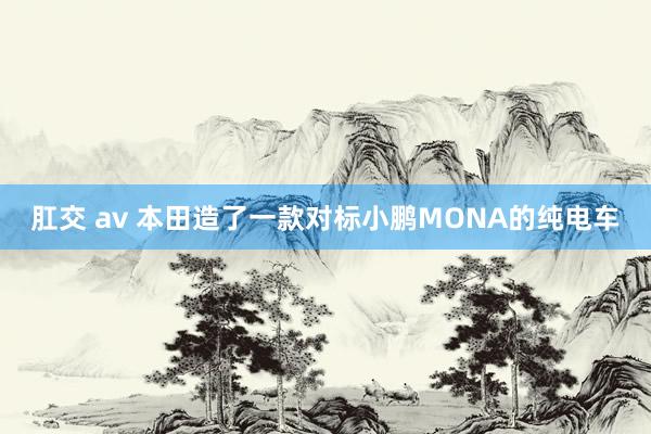 肛交 av 本田造了一款对标小鹏MONA的纯电车