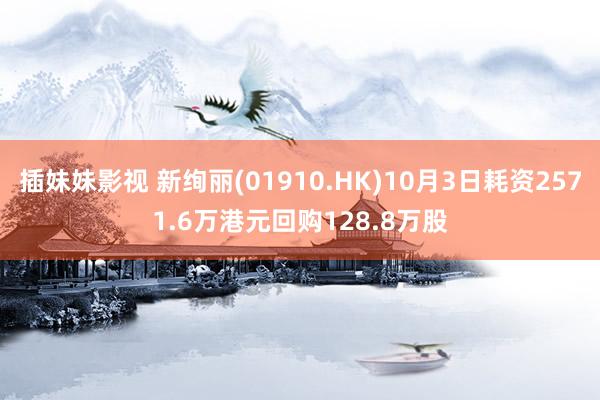 插妹妹影视 新绚丽(01910.HK)10月3日耗资2571.6万港元回购128.8万股