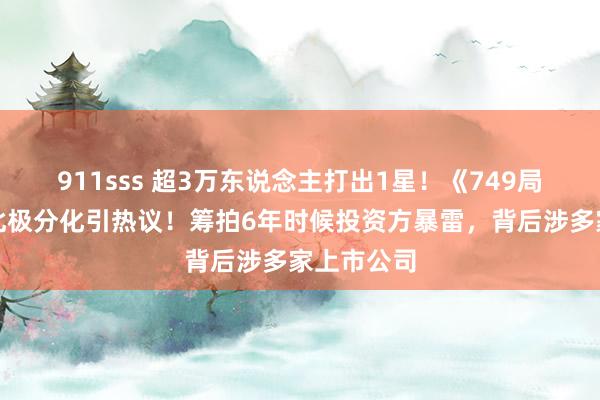 911sss 超3万东说念主打出1星！《749局》口碑南北极分化引热议！筹拍6年时候投资方暴雷，背后涉多家上市公司