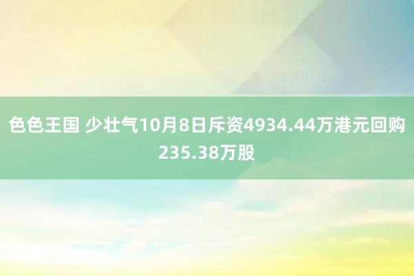 色色王国 少壮气10月8日斥资4934.44万港元回购235.38万股