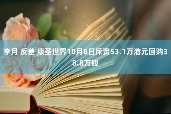 李月 反差 康圣世界10月8日斥资53.1万港元回购38.8万股