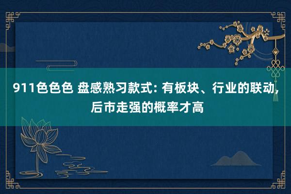 911色色色 盘感熟习款式: 有板块、行业的联动， 后市走强的概率才高