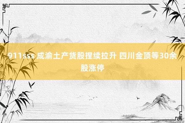 911sss 成渝土产货股捏续拉升 四川金顶等30余股涨停