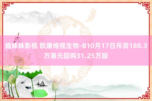 插妹妹影视 欧康维视生物-B10月17日斥资188.3万港元回购31.25万股