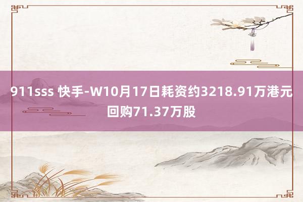 911sss 快手-W10月17日耗资约3218.91万港元回购71.37万股