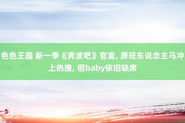 色色王国 新一季《奔波吧》官宣， 原班东说念主马冲上热搜， 但baby依旧缺席