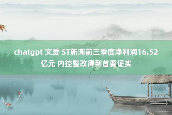 chatgpt 文爱 ST新潮前三季度净利润16.52亿元 内控整改得到首要证实