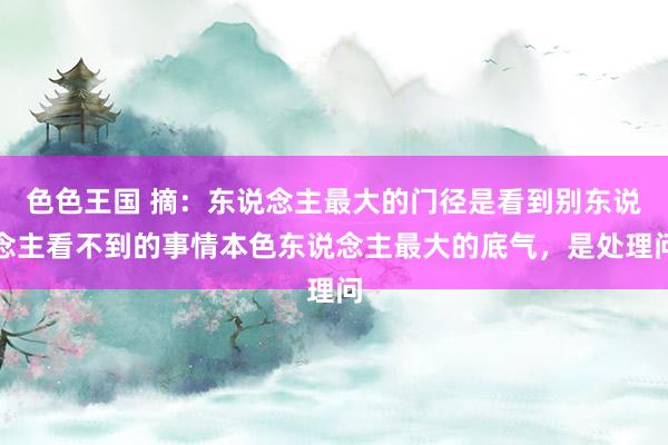 色色王国 摘：东说念主最大的门径是看到别东说念主看不到的事情本色东说念主最大的底气，是处理问