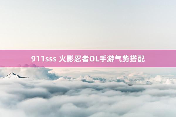 911sss 火影忍者OL手游气势搭配