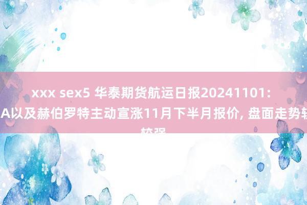 xxx sex5 华泰期货航运日报20241101: CMA以及赫伯罗特主动宣涨11月下半月报价， 盘面走势较强