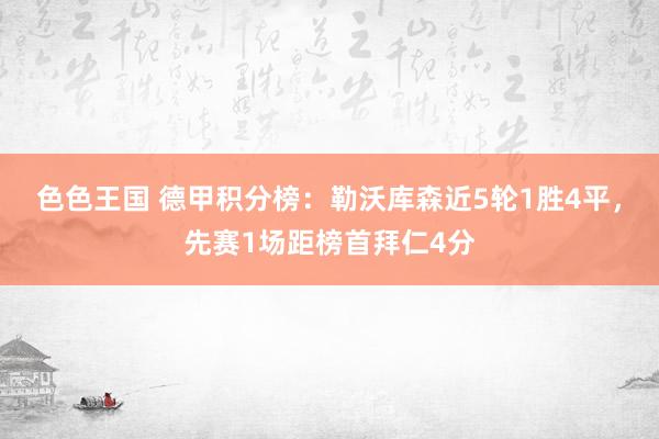 色色王国 德甲积分榜：勒沃库森近5轮1胜4平，先赛1场距榜首拜仁4分