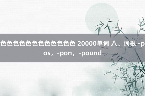 色色色色色色色色色色色色 20000单词 八、词根 -pos，-pon，-pound