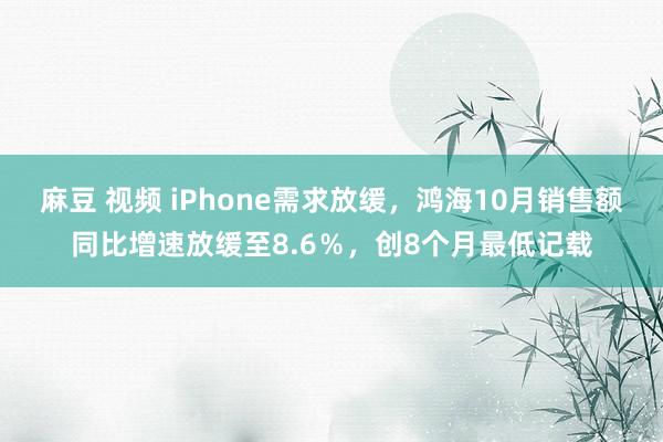 麻豆 视频 iPhone需求放缓，鸿海10月销售额同比增速放缓至8.6％，创8个月最低记载