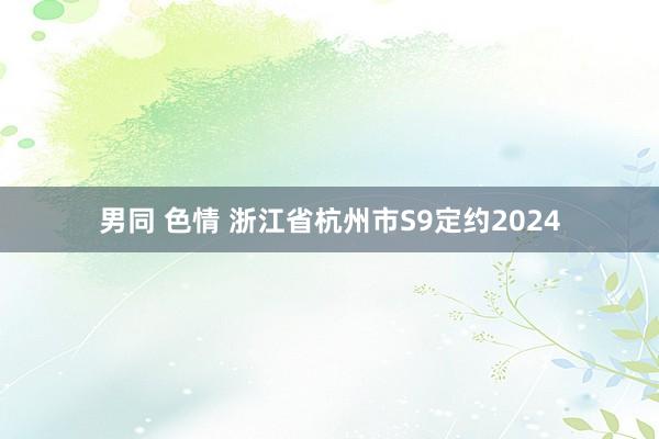 男同 色情 浙江省杭州市S9定约2024